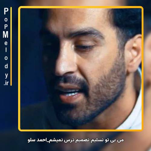 دانلود آهنگ احمد سلو من بی تو تسلیم تصمیم ترس نمیشم